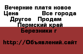 Вечерние платя новое › Цена ­ 3 000 - Все города Другое » Продам   . Пермский край,Березники г.